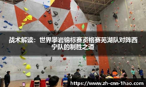 战术解读：世界攀岩锦标赛资格赛芜湖队对阵西宁队的制胜之道